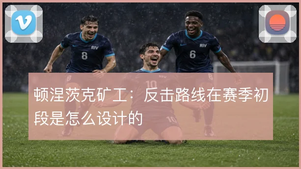 顿涅茨克矿工:反击路线在赛季初段是怎么设计的