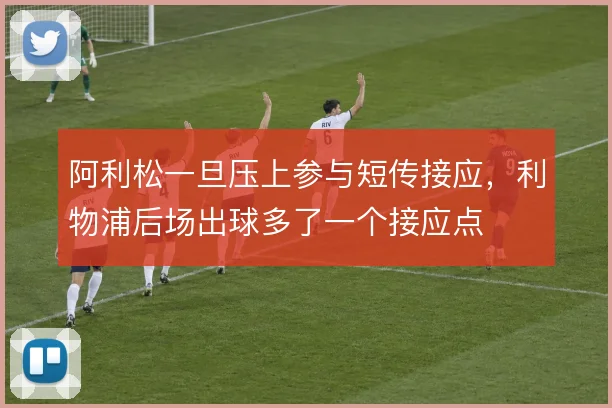 阿利松一旦压上参与短传接应，利物浦后场出球多了一个接应点