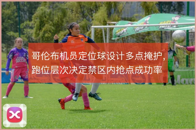 哥伦布机员定位球设计多点掩护，跑位层次决定禁区内抢点成功率