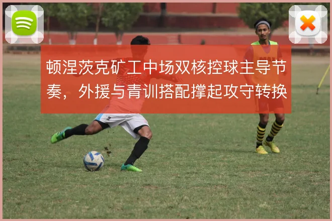 顿涅茨克矿工中场双核控球主导节奏，外援与青训搭配撑起攻守转换