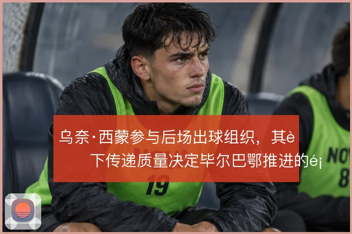 乌奈·西蒙参与后场出球组织，其脚下传递质量决定毕尔巴鄂推进的顺畅度