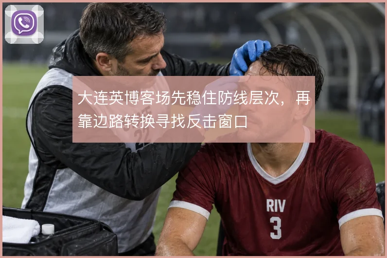 大连英博客场先稳住防线层次，再靠边路转换寻找反击窗口