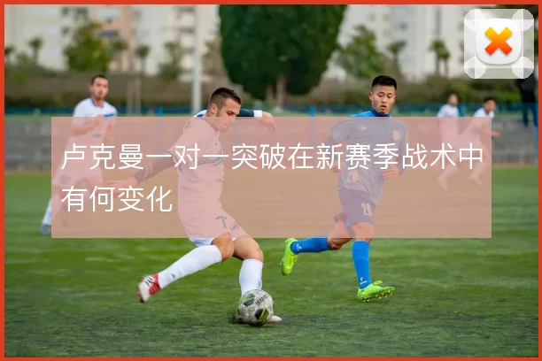 卢克曼一对一突破在新赛季战术中有何变化
