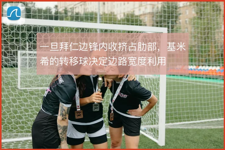 一旦拜仁边锋内收挤占肋部，基米希的转移球决定边路宽度利用