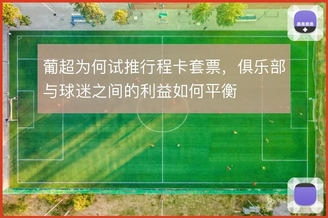 葡超为何试推行程卡套票，俱乐部与球迷之间的利益如何平衡