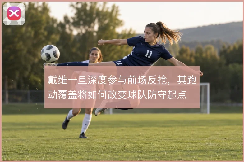 戴维一旦深度参与前场反抢，其跑动覆盖将如何改变球队防守起点