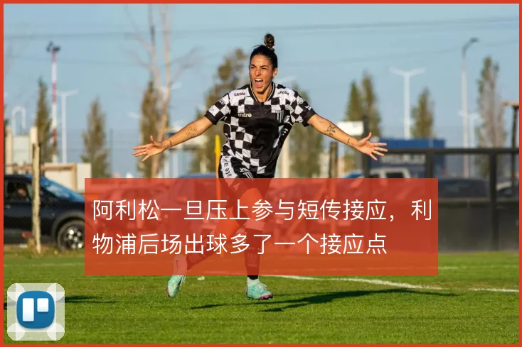 阿利松一旦压上参与短传接应，利物浦后场出球多了一个接应点