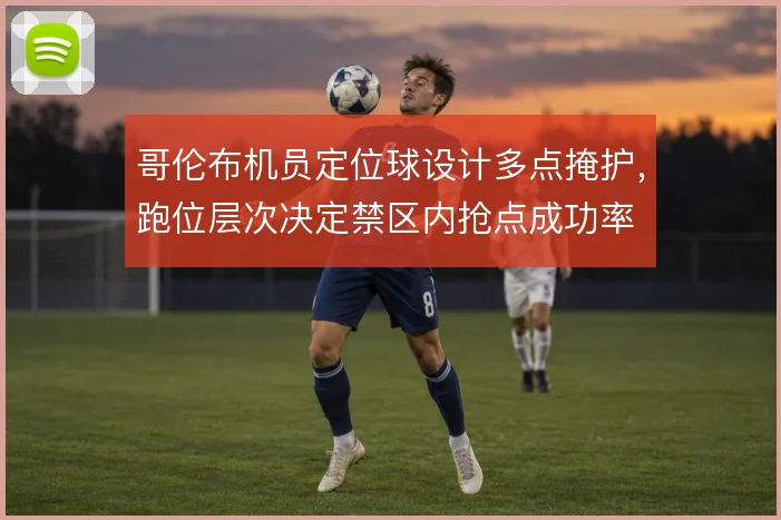 哥伦布机员定位球设计多点掩护,跑位层次决定禁区内抢点成功率
