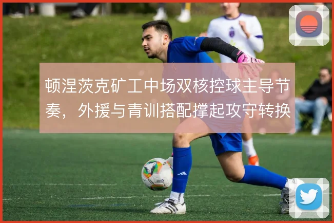 顿涅茨克矿工中场双核控球主导节奏，外援与青训搭配撑起攻守转换