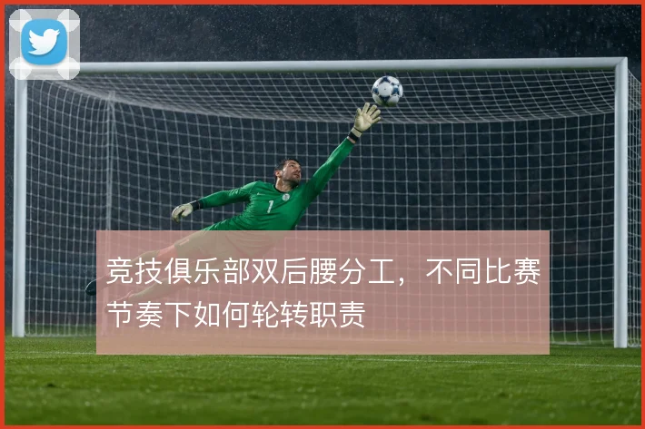 竞技俱乐部双后腰分工,不同比赛节奏下如何轮转职责