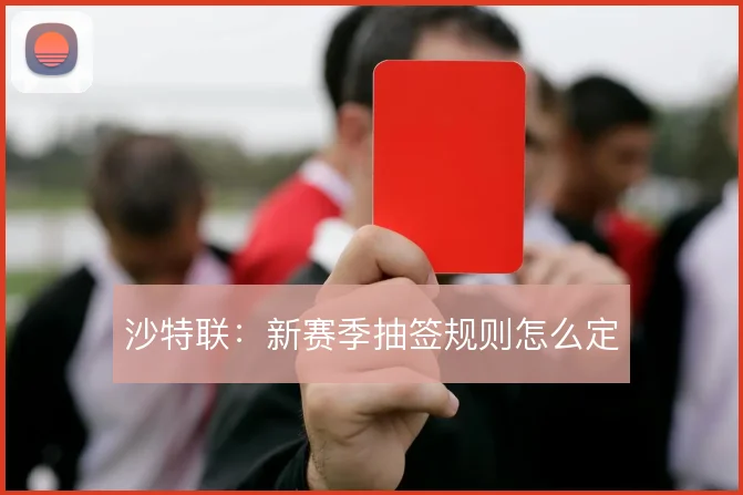 沙特联：新赛季抽签规则怎么定