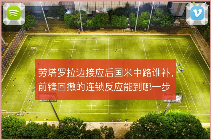 劳塔罗拉边接应后国米中路谁补，前锋回撤的连锁反应能到哪一步