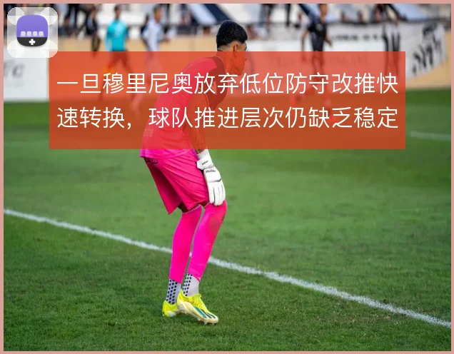 一旦穆里尼奥放弃低位防守改推快速转换，球队推进层次仍缺乏稳定接应