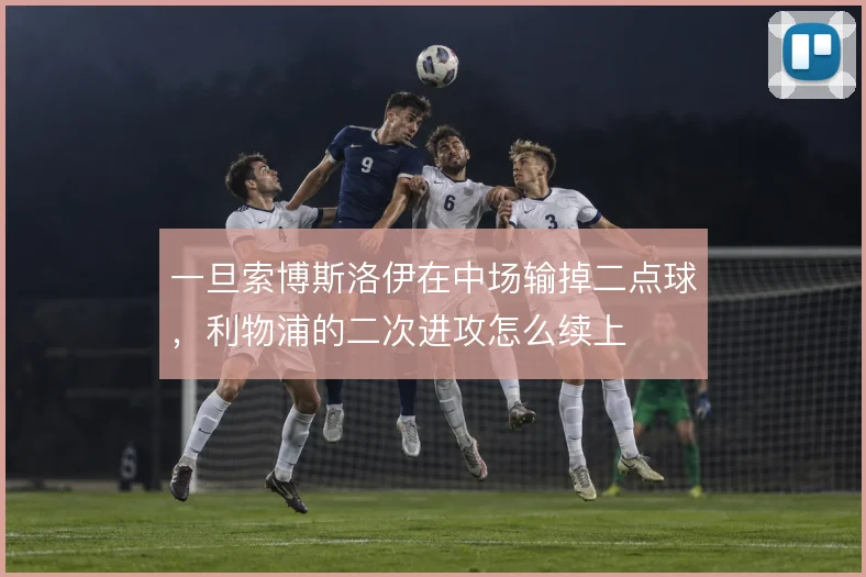 一旦索博斯洛伊在中场输掉二点球，利物浦的二次进攻怎么续上
