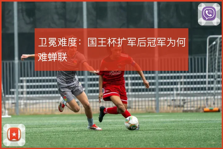 卫冕难度：国王杯扩军后冠军为何难蝉联