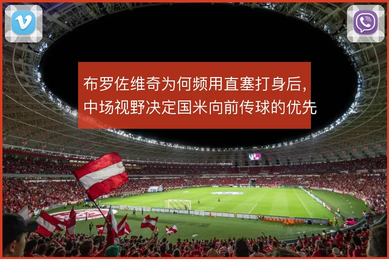 布罗佐维奇为何频用直塞打身后，中场视野决定国米向前传球的优先级