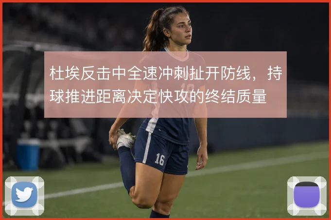 杜埃反击中全速冲刺扯开防线，持球推进距离决定快攻的终结质量