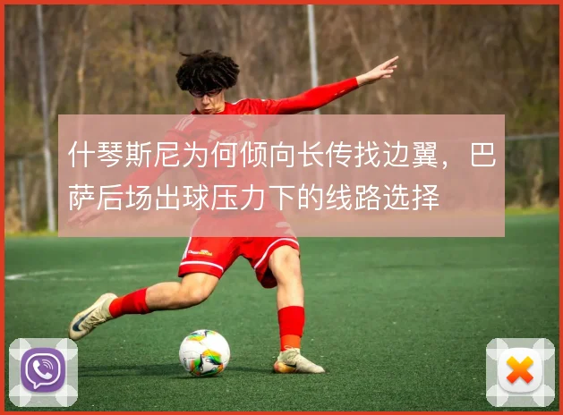 什琴斯尼为何倾向长传找边翼，巴萨后场出球压力下的线路选择