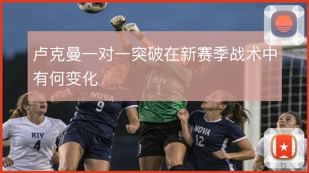 卢克曼一对一突破在新赛季战术中有何变化