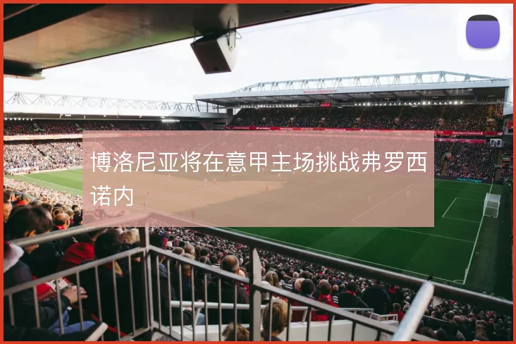 博洛尼亚将在意甲主场挑战弗罗西诺内