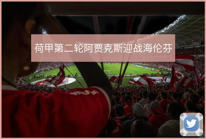 荷甲第二轮阿贾克斯迎战海伦芬
