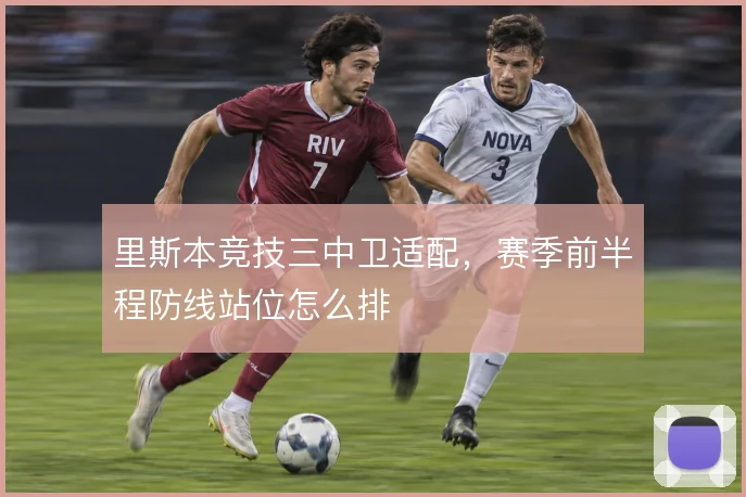 里斯本竞技三中卫适配，赛季前半程防线站位怎么排