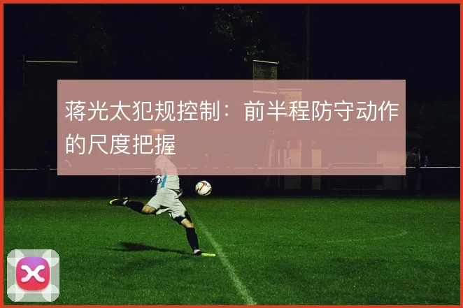 蒋光太犯规控制：前半程防守动作的尺度把握