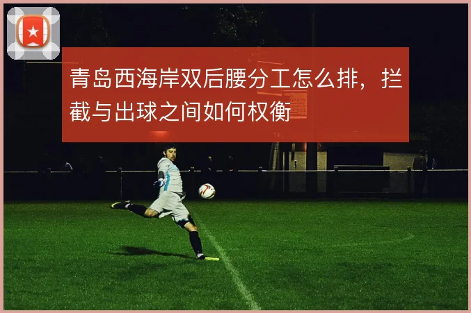 青岛西海岸双后腰分工怎么排，拦截与出球之间如何权衡