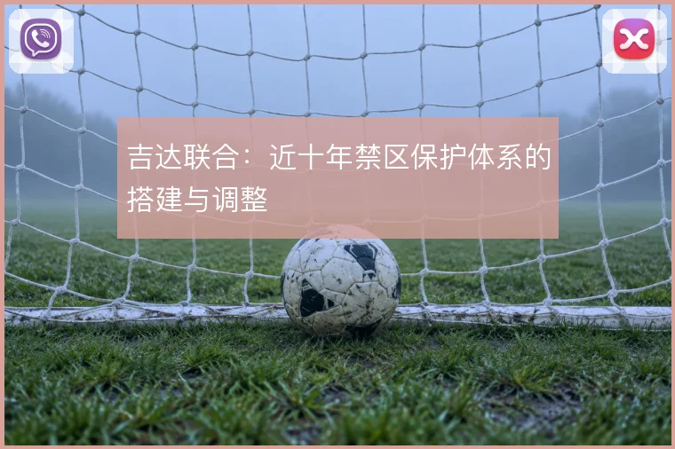 吉达联合：近十年禁区保护体系的搭建与调整