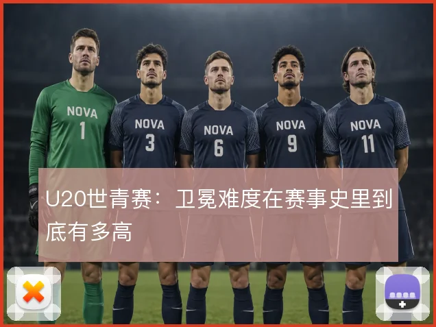 U20世青赛：卫冕难度在赛事史里到底有多高