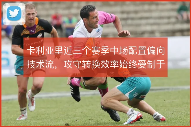 卡利亚里近三个赛季中场配置偏向技术流，攻守转换效率始终受制于对抗强度