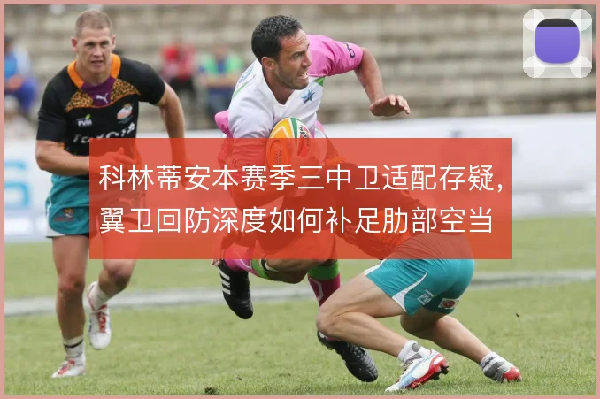 科林蒂安本赛季三中卫适配存疑，翼卫回防深度如何补足肋部空当