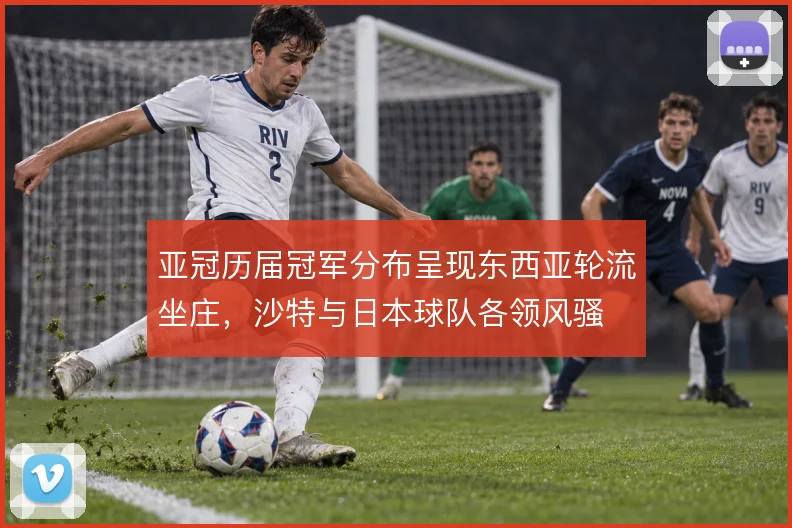 亚冠历届冠军分布呈现东西亚轮流坐庄，沙特与日本球队各领风骚