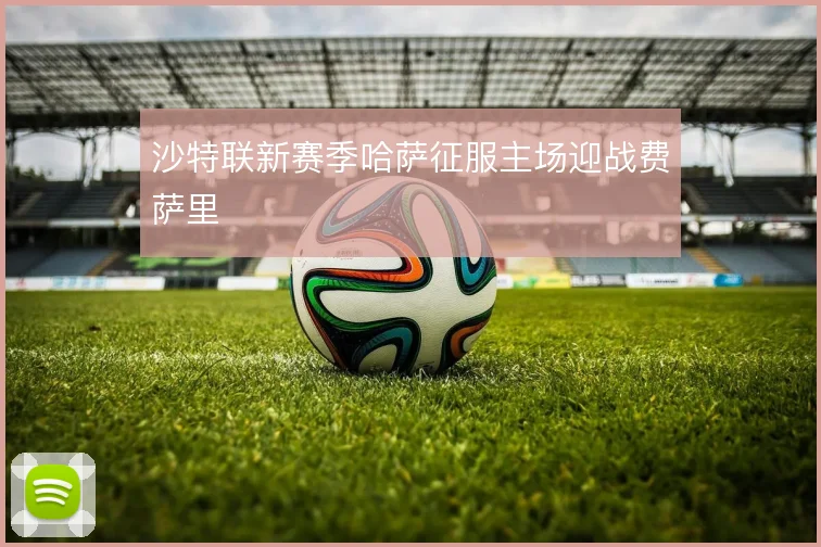 沙特联新赛季哈萨征服主场迎战费萨里