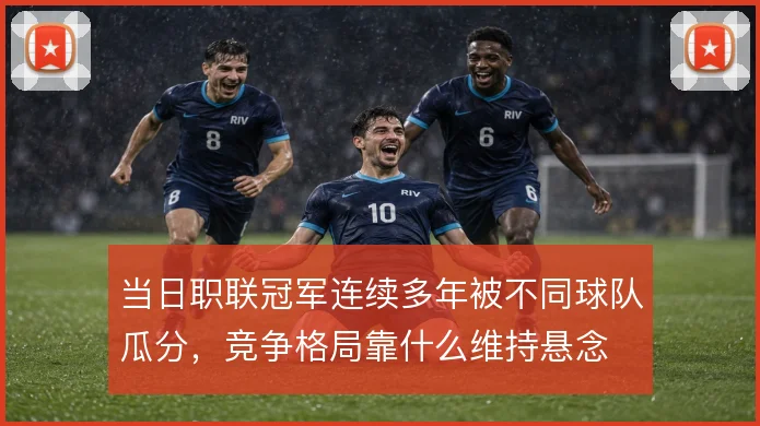 当日职联冠军连续多年被不同球队瓜分，竞争格局靠什么维持悬念