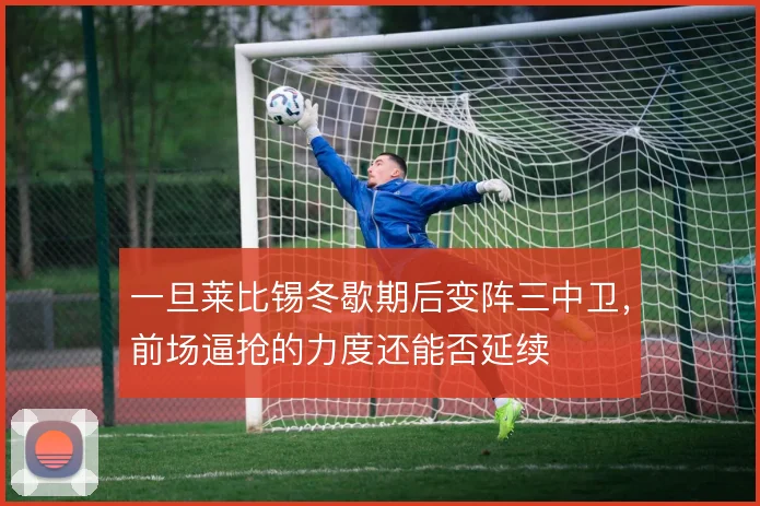 一旦莱比锡冬歇期后变阵三中卫,前场逼抢的力度还能否延续