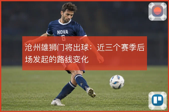 沧州雄狮门将出球：近三个赛季后场发起的路线变化