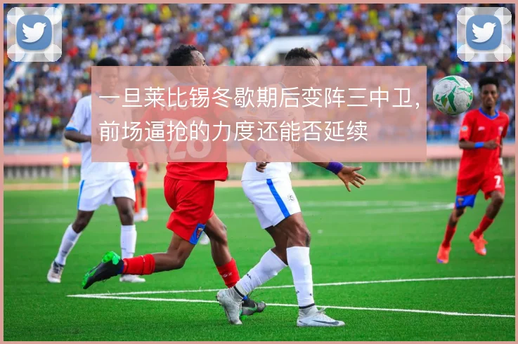 一旦莱比锡冬歇期后变阵三中卫，前场逼抢的力度还能否延续