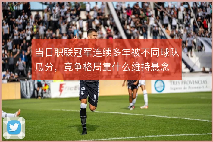 当日职联冠军连续多年被不同球队瓜分，竞争格局靠什么维持悬念