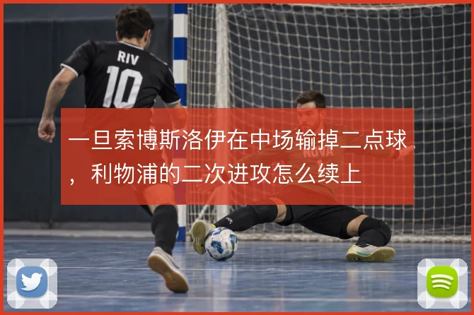 一旦索博斯洛伊在中场输掉二点球，利物浦的二次进攻怎么续上