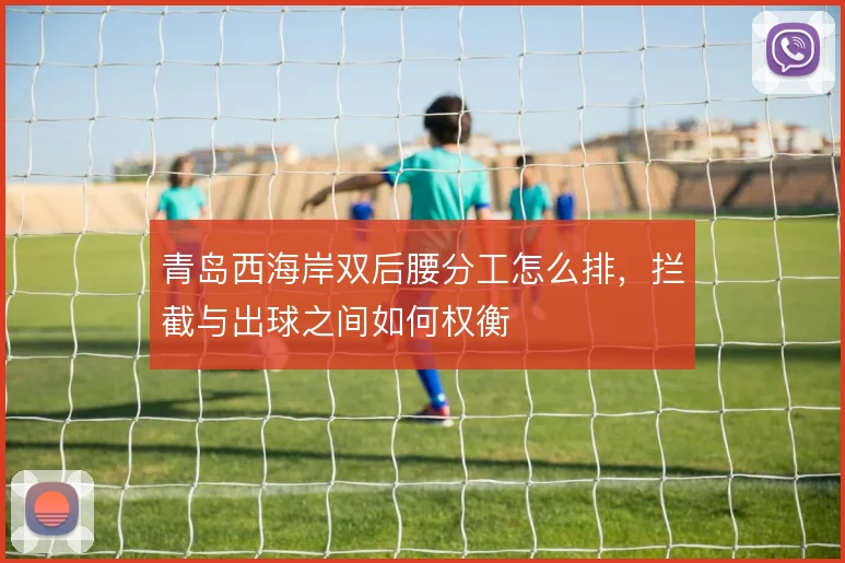青岛西海岸双后腰分工怎么排，拦截与出球之间如何权衡