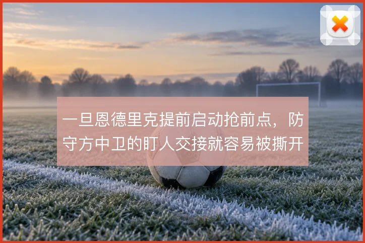 一旦恩德里克提前启动抢前点，防守方中卫的盯人交接就容易被撕开