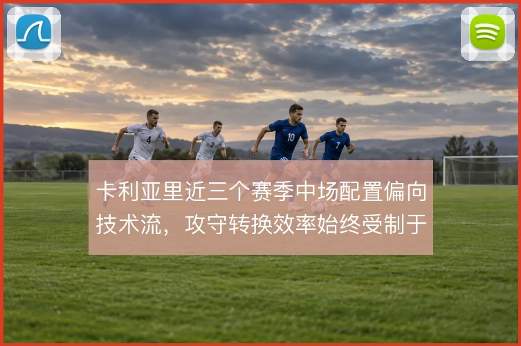 卡利亚里近三个赛季中场配置偏向技术流，攻守转换效率始终受制于对抗强度