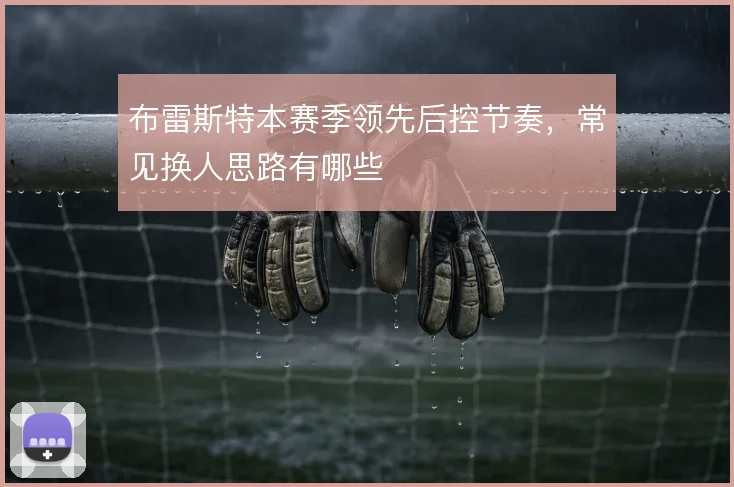 布雷斯特本赛季领先后控节奏,常见换人思路有哪些