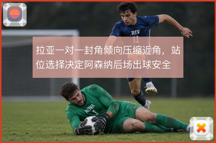 拉亚一对一封角倾向压缩近角，站位选择决定阿森纳后场出球安全