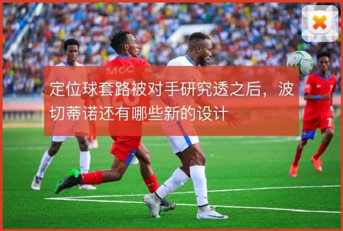 定位球套路被对手研究透之后，波切蒂诺还有哪些新的设计