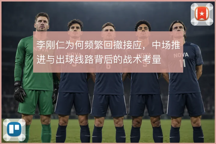 李刚仁为何频繁回撤接应，中场推进与出球线路背后的战术考量