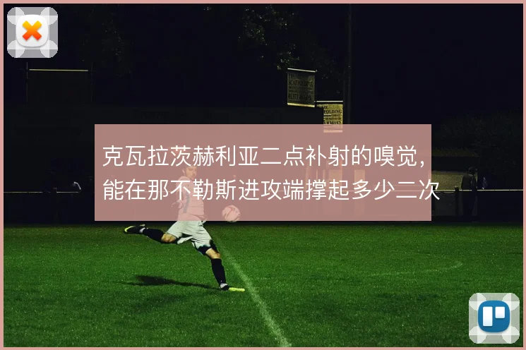 克瓦拉茨赫利亚二点补射的嗅觉,能在那不勒斯进攻端撑起多少二次威胁