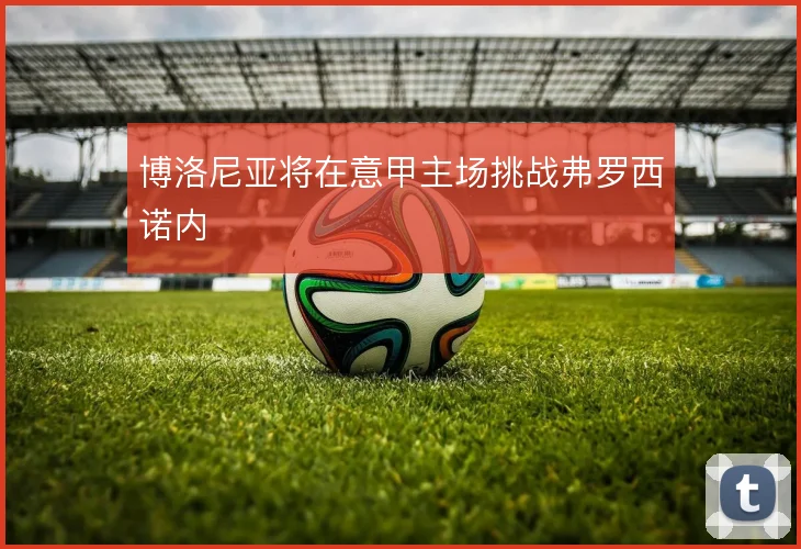博洛尼亚将在意甲主场挑战弗罗西诺内