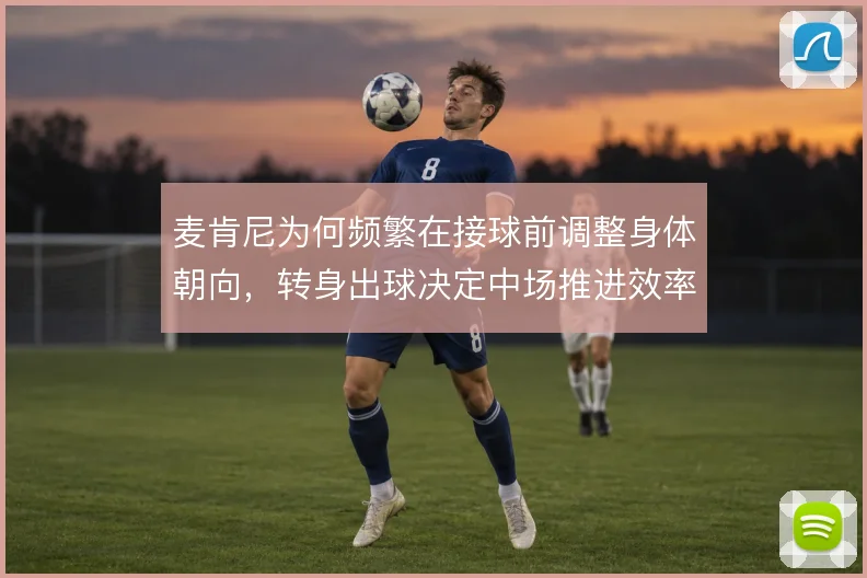 麦肯尼为何频繁在接球前调整身体朝向，转身出球决定中场推进效率